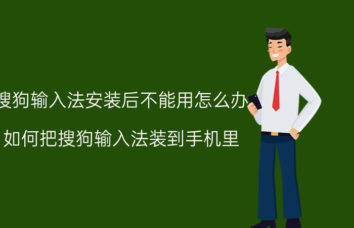 搜狗输入法安装后不能用怎么办 如何把搜狗输入法装到手机里？